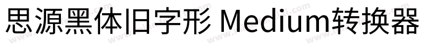 思源黑体旧字形 Medium转换器字体转换
